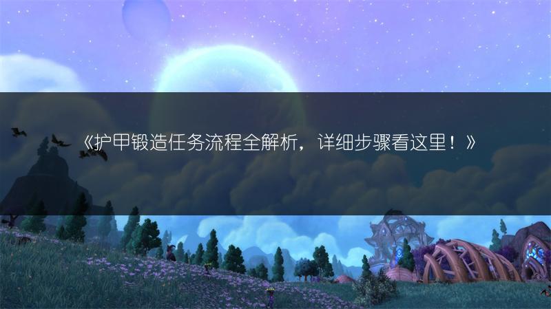 《护甲锻造任务流程全解析，详细步骤看这里！》