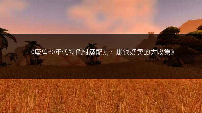 《魔兽60年代特色附魔配方：赚钱好卖的大收集》