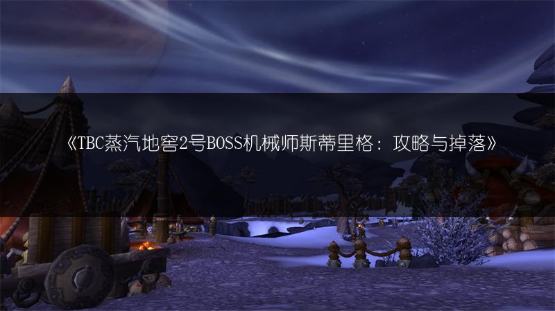 《TBC蒸汽地窖2号BOSS机械师斯蒂里格：攻略与掉落》