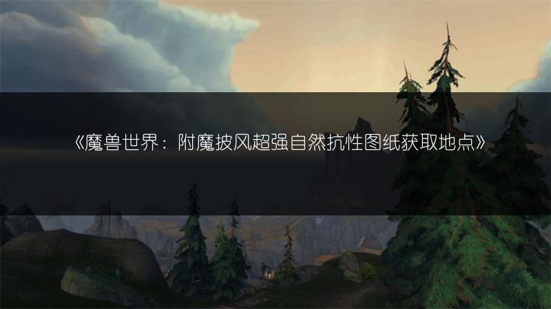 《魔兽世界：附魔披风超强自然抗性图纸获取地点》