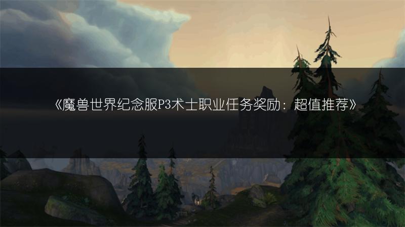《魔兽世界纪念服P3术士职业任务奖励：超值推荐》