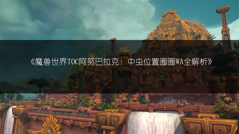 《魔兽世界TOC阿努巴拉克：中虫位置圈圈WA全解析》