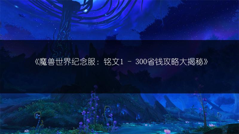《魔兽世界纪念服：铭文1 - 300省钱攻略大揭秘》