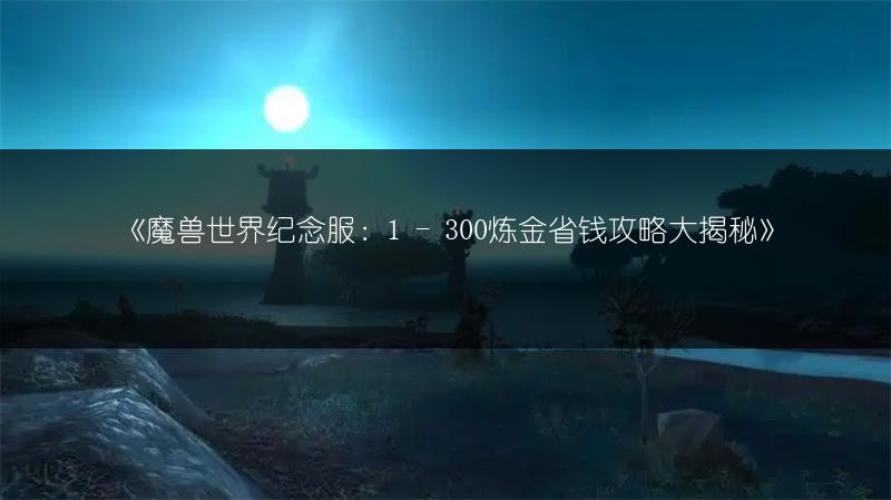 《魔兽世界纪念服：1 - 300炼金省钱攻略大揭秘》