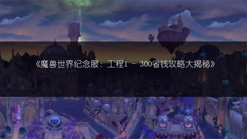 《魔兽世界纪念服：工程1 - 300省钱攻略大揭秘》