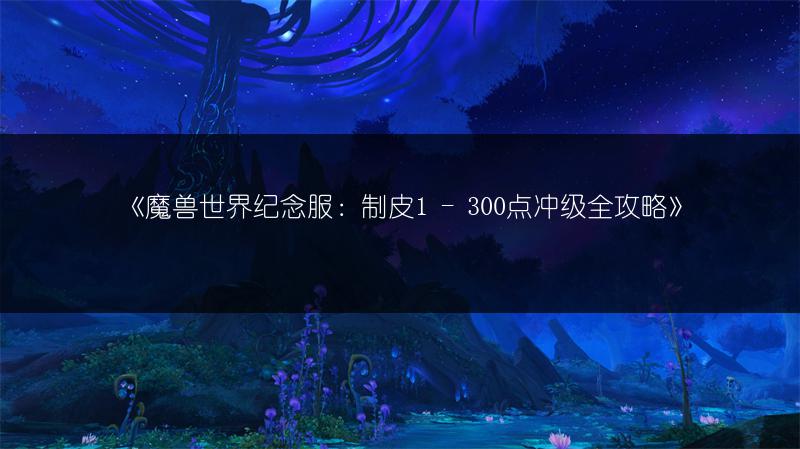 《魔兽世界纪念服：制皮1 - 300点冲级全攻略》