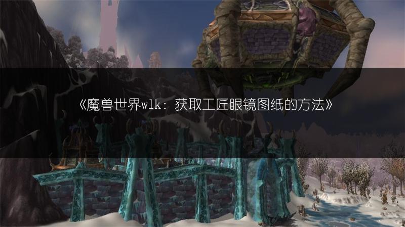 《魔兽世界wlk：获取工匠眼镜图纸的方法》