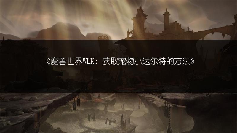 《魔兽世界WLK：获取宠物小达尔特的方法》