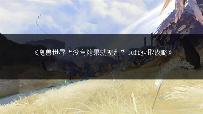 《魔兽世界“没有糖果就捣乱”buff获取攻略》