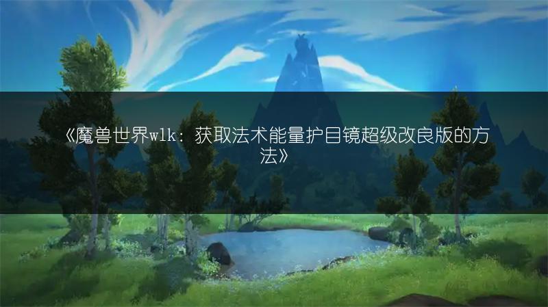 《魔兽世界wlk：获取法术能量护目镜超级改良版的方法》