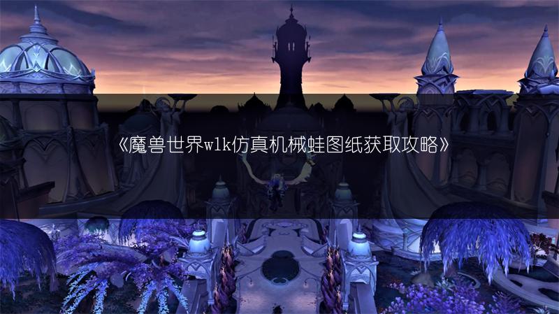 《魔兽世界wlk仿真机械蛙图纸获取攻略》