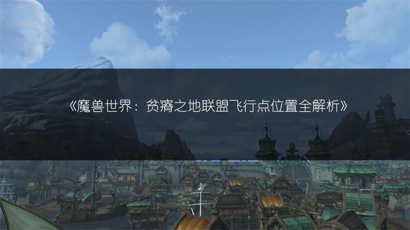 《魔兽世界：贫瘠之地联盟飞行点位置全解析》