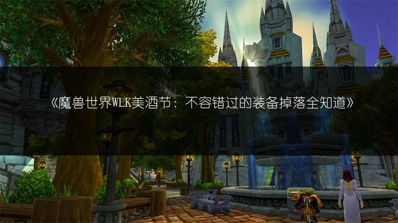 《魔兽世界WLK美酒节：不容错过的装备掉落全知道》