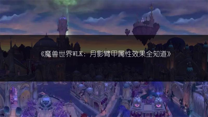 《魔兽世界WLK：月影臂甲属性效果全知道》