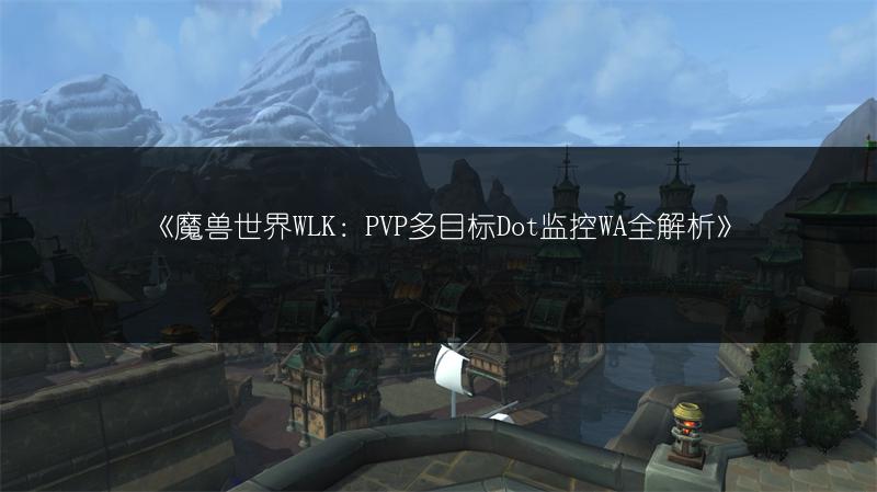 《魔兽世界WLK：PVP多目标Dot监控WA全解析》