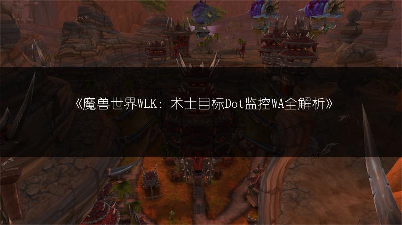 《魔兽世界WLK：术士目标Dot监控WA全解析》