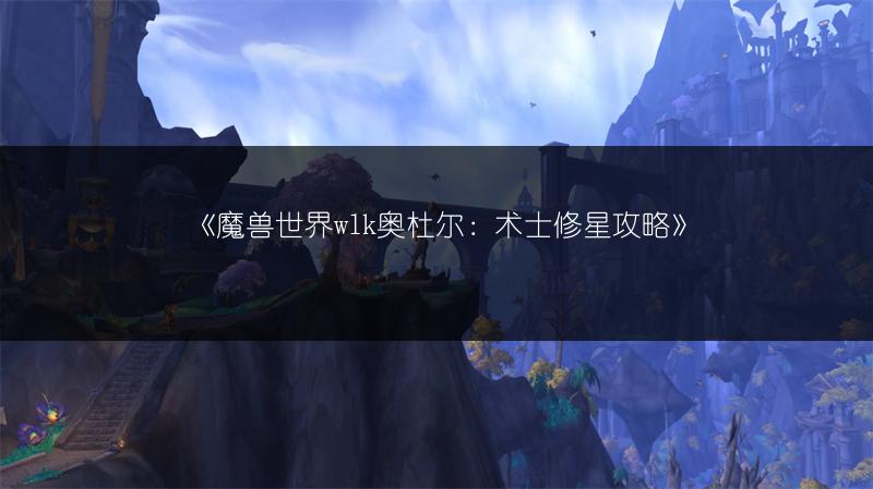 《魔兽世界wlk奥杜尔：术士修星攻略》