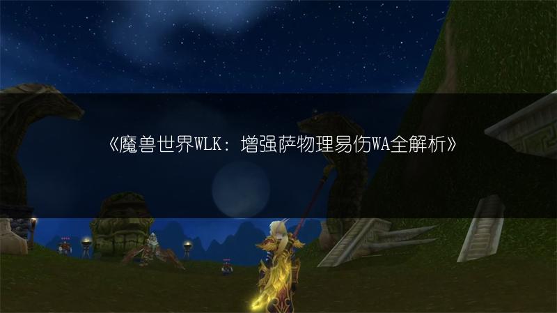 《魔兽世界WLK：增强萨物理易伤WA全解析》
