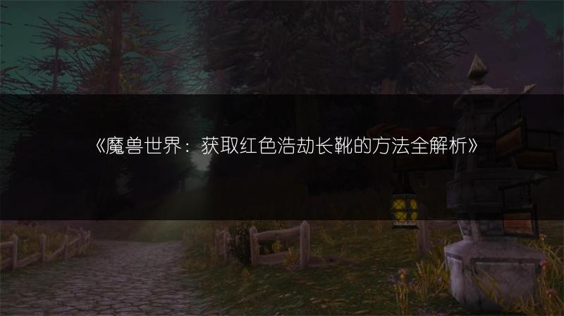 《魔兽世界：获取红色浩劫长靴的方法全解析》