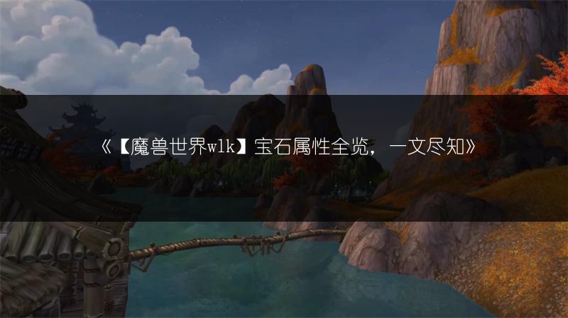 《【魔兽世界wlk】宝石属性全览,一文尽知》
