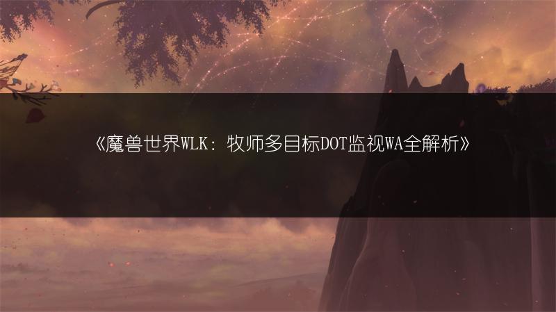 《魔兽世界WLK：牧师多目标DOT监视WA全解析》