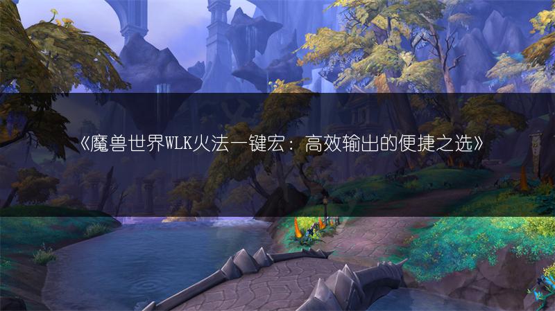 《魔兽世界WLK火法一键宏：高效输出的便捷之选》