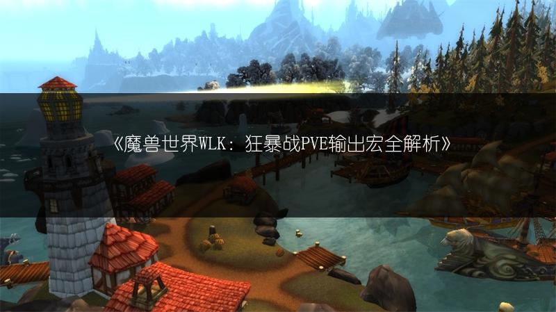 《魔兽世界WLK：狂暴战PVE输出宏全解析》