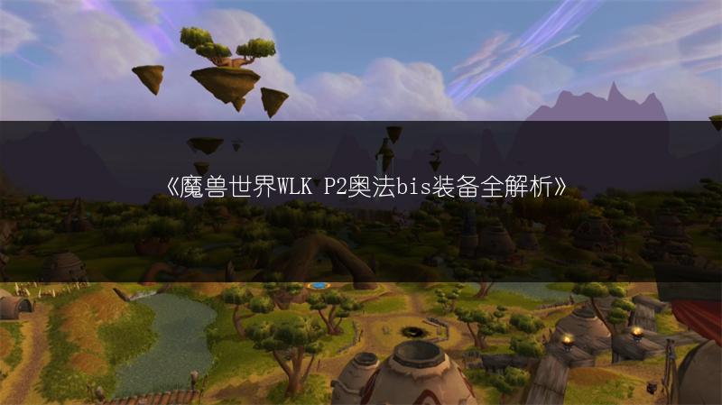 《魔兽世界WLK P2奥法bis装备全解析》