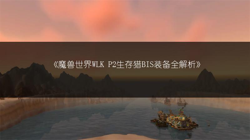 《魔兽世界WLK P2生存猎BIS装备全解析》