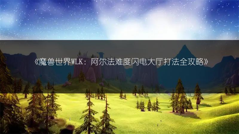 《魔兽世界WLK：阿尔法难度闪电大厅打法全攻略》
