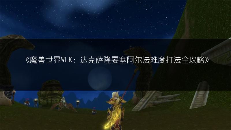 《魔兽世界WLK：达克萨隆要塞阿尔法难度打法全攻略》