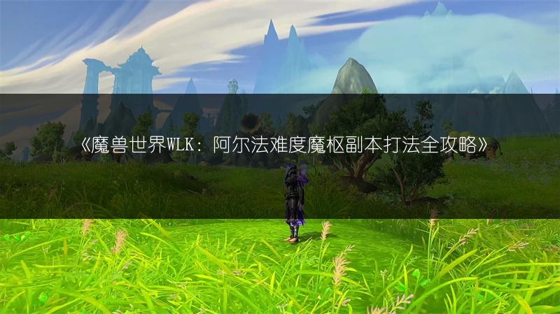 《魔兽世界WLK：阿尔法难度魔枢副本打法全攻略》