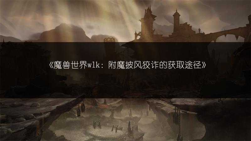 《魔兽世界wlk：附魔披风狡诈的获取途径》