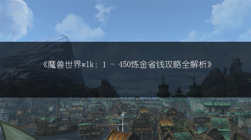 《魔兽世界wlk：1 - 450炼金省钱攻略全解析》