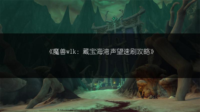 《魔兽wlk：藏宝海湾声望速刷攻略》