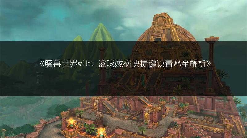 《魔兽世界wlk：盗贼嫁祸快捷键设置WA全解析》
