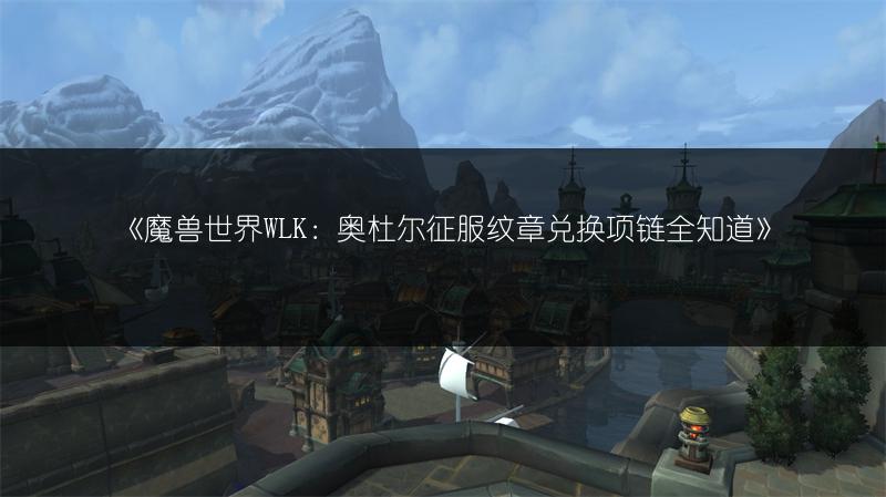 《魔兽世界WLK：奥杜尔征服纹章兑换项链全知道》