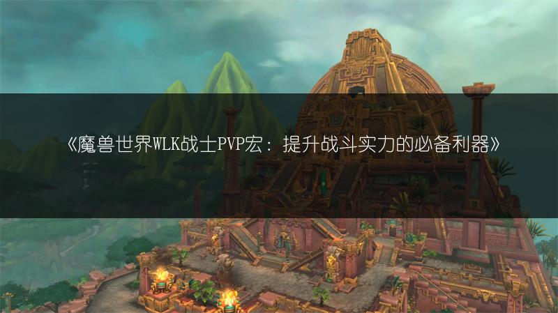 《魔兽世界WLK战士PVP宏：提升战斗实力的必备利器》