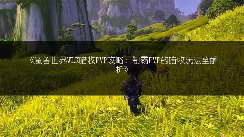 《魔兽世界WLK暗牧PVP攻略：制霸PVP的暗牧玩法全解析》