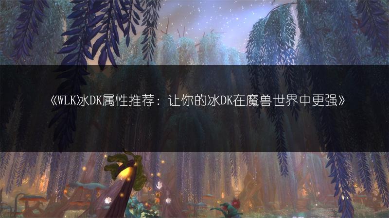 《WLK冰DK属性推荐：让你的冰DK在魔兽世界中更强》
