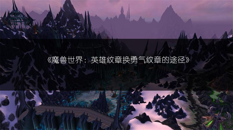 《魔兽世界：英雄纹章换勇气纹章的途径》
