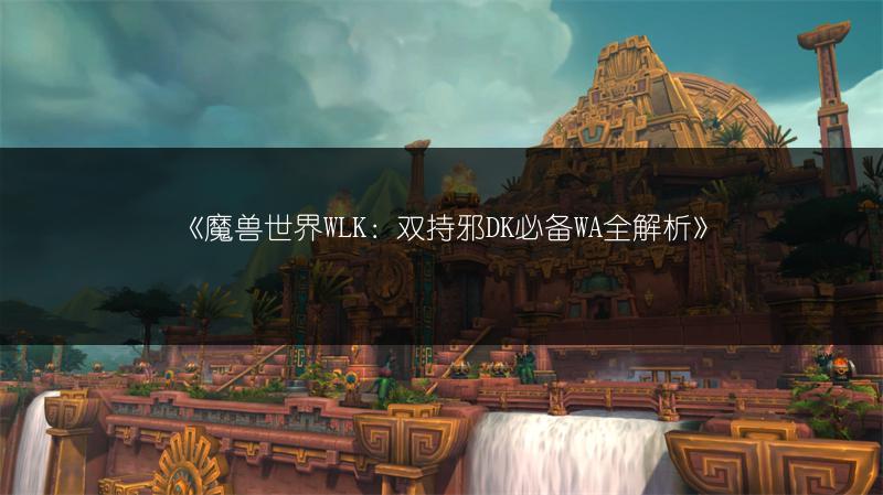 《魔兽世界WLK：双持邪DK必备WA全解析》