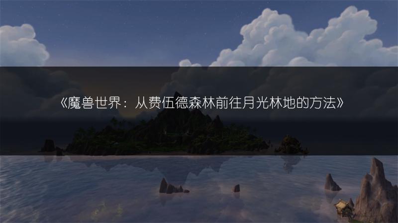 《魔兽世界：从费伍德森林前往月光林地的方法》