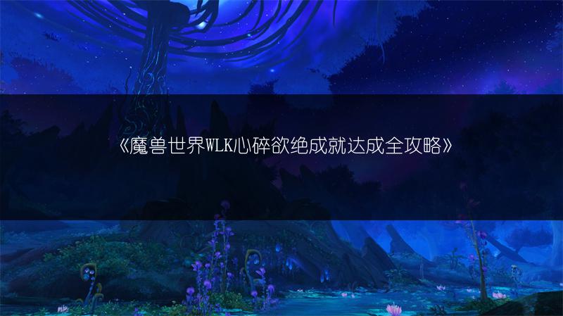 《魔兽世界WLK心碎欲绝成就达成全攻略》