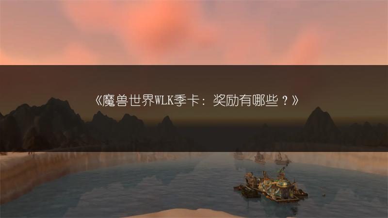 《魔兽世界WLK季卡:奖励有哪些?》