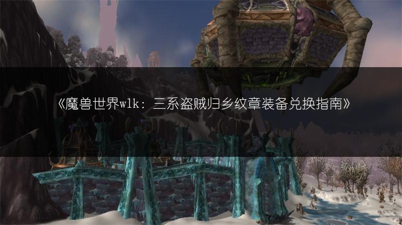 《魔兽世界wlk：三系盗贼归乡纹章装备兑换指南》