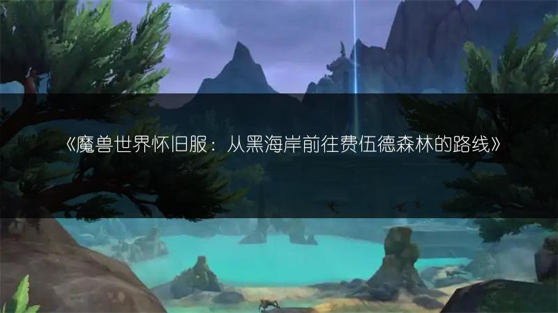 《魔兽世界怀旧服：从黑海岸前往费伍德森林的路线》
