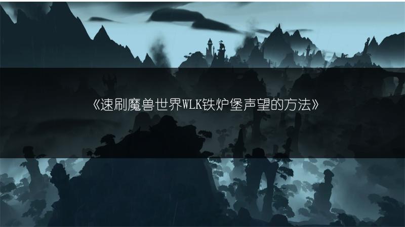 《速刷魔兽世界WLK铁炉堡声望的方法》
