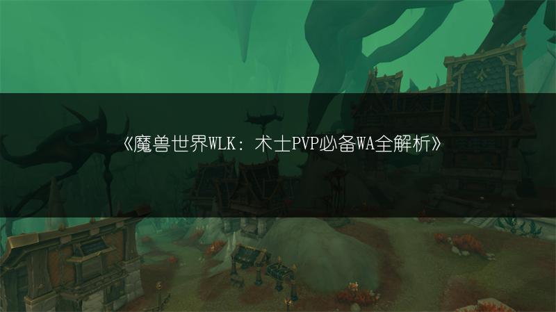 《魔兽世界WLK：术士PVP必备WA全解析》