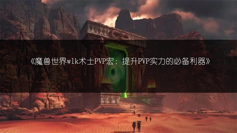《魔兽世界wlk术士PVP宏：提升PVP实力的必备利器》